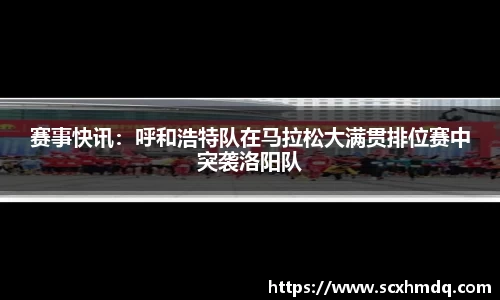 赛事快讯：呼和浩特队在马拉松大满贯排位赛中突袭洛阳队