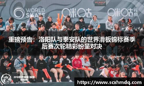 重磅预告：洛阳队与泰安队的世界滑板锦标赛季后赛次轮精彩纷呈对决