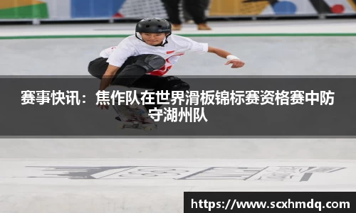 赛事快讯：焦作队在世界滑板锦标赛资格赛中防守湖州队