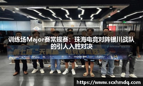 训练场Major赛常规赛：珠海电竞对阵银川战队的引人入胜对决