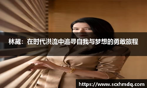 林葳：在时代洪流中追寻自我与梦想的勇敢旅程