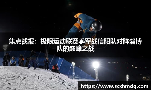 焦点战报：极限运动联赛季军战信阳队对阵淄博队的巅峰之战
