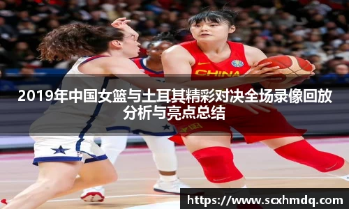 2019年中国女篮与土耳其精彩对决全场录像回放分析与亮点总结